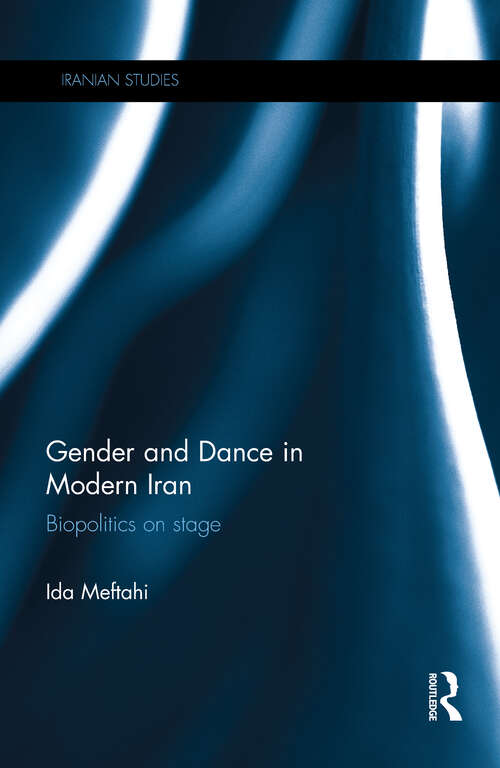 Book cover of Gender and Dance in Modern Iran: Biopolitics on stage (Iranian Studies)