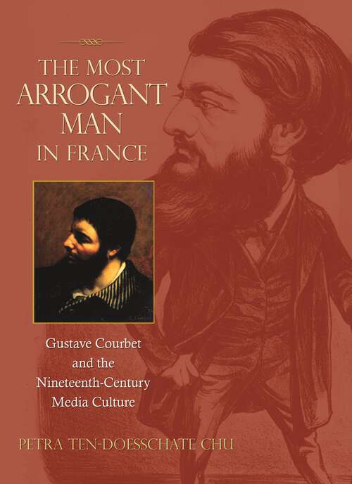 Book cover of The Most Arrogant Man in France: Gustave Courbet and the Nineteenth-Century Media Culture