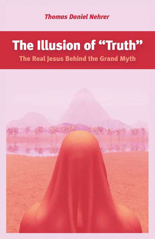 Book cover of Illusion of "Truth": The Real Jesus Behind the Grand Myth