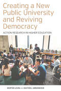 Creating a New Public University and Reviving Democracy: Action Research in Higher Education (Higher Education in Critical Perspective: Practices and Policies #2)
