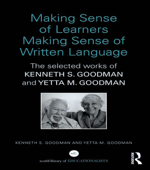Making Sense of Learners Making Sense of Written Language: The Selected Works of Kenneth S. Goodman and Yetta M. Goodman