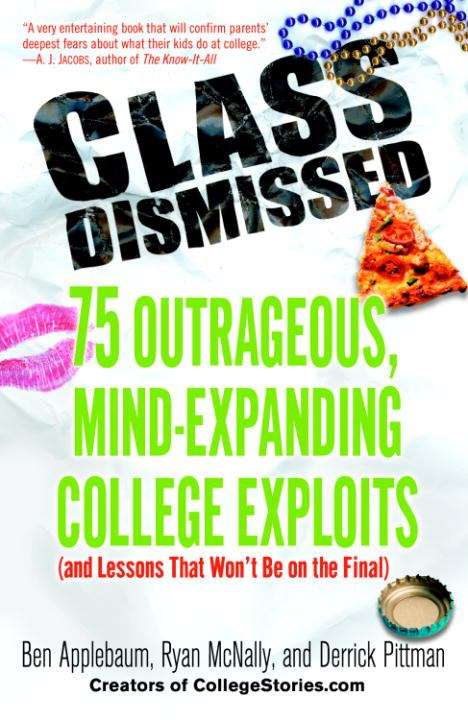 Class Dismissed: 75 Outrageous, Mind-expanding College Exploits (and Lessons That Won't Be on the Final)