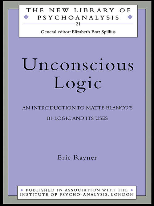 Unconscious Logic: An Introduction to Matte Blanco's Bi-Logic and Its Uses (The New Library of Psychoanalysis #Vol. 21)