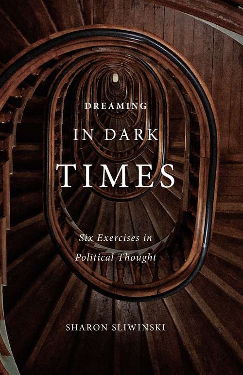 Book cover of Dreaming in Dark Times: Six Exercises in Political Thought