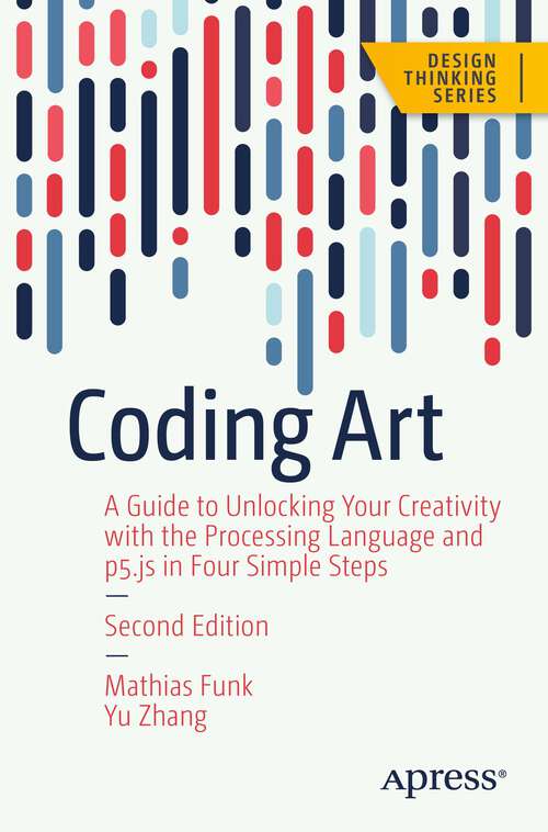 Book cover of Coding Art: A Guide to Unlocking Your Creativity with the Processing Language and p5.js in Four Simple Steps (2nd ed.) (Design Thinking)
