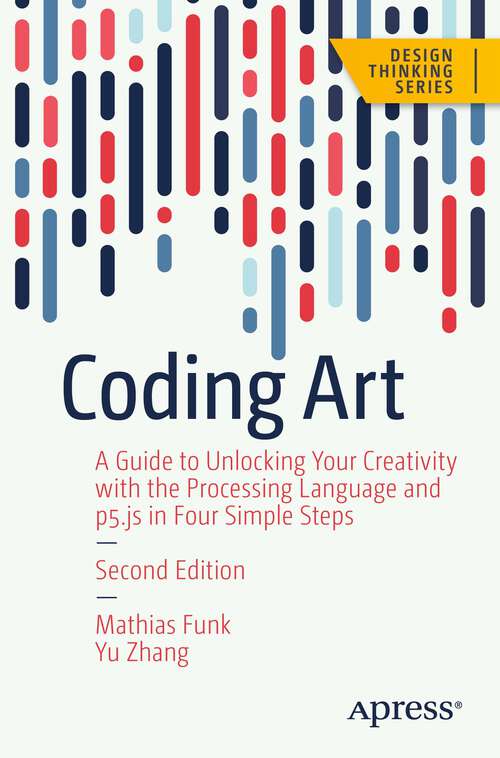 Book cover of Coding Art: A Guide to Unlocking Your Creativity with the Processing Language and p5.js in Four Simple Steps (2nd ed.) (Design Thinking)