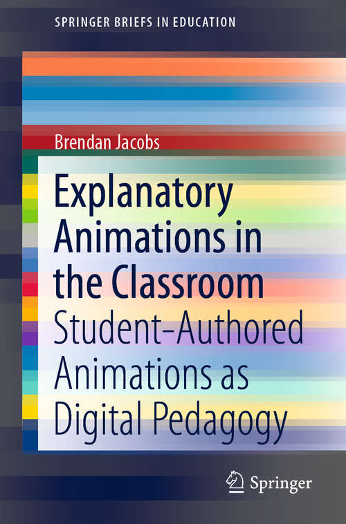 Book cover of Explanatory Animations in the Classroom: Student-Authored Animations as Digital Pedagogy (1st ed. 2020) (SpringerBriefs in Education)