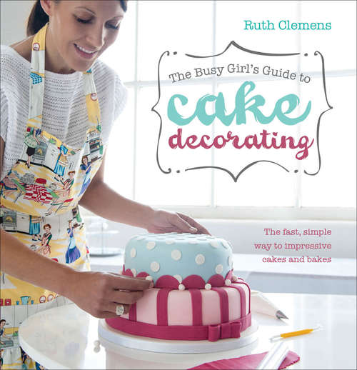 Book cover of The Busy Girl's Guide To Cake Decorating
