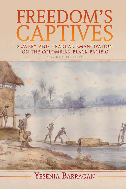 Freedom's Captives: Slavery and Gradual Emancipation on the Colombian Black Pacific (Afro-Latin America)
