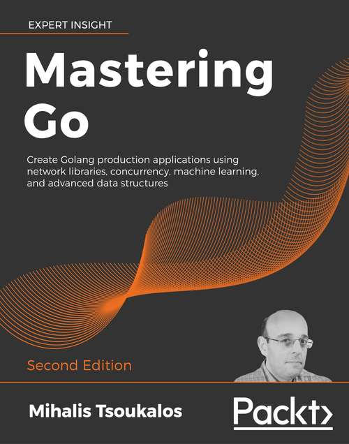 Book cover of Mastering Go: Create Golang production applications using network libraries, concurrency, machine learning, and advanced data structures, 2nd Edition