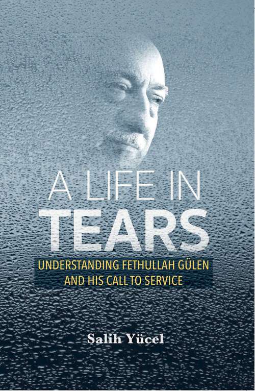 Book cover of A Life in Tears: Understanding Fethullah Gulen's Life and His Call to Service