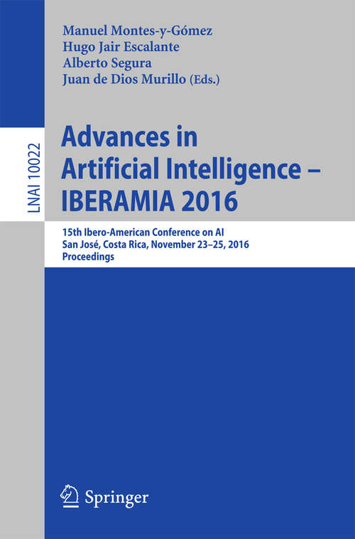 Advances in Artificial Intelligence - IBERAMIA 2016: 15th Ibero-American Conference on AI, San José, Costa Rica, November 23-25, 2016, Proceedings (Lecture Notes in Computer Science #10022)