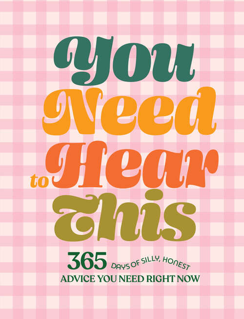 Book cover of You Need to Hear This: 365 Days of Silly, Honest Advice You Need Right Now