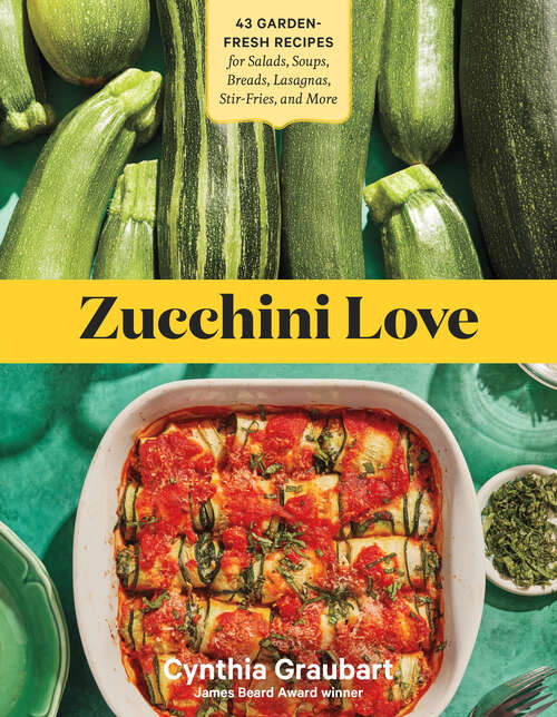 Book cover of Zucchini Love: 43 Garden-Fresh Recipes for Salads, Soups, Breads, Lasagnas, Stir-Fries, and More