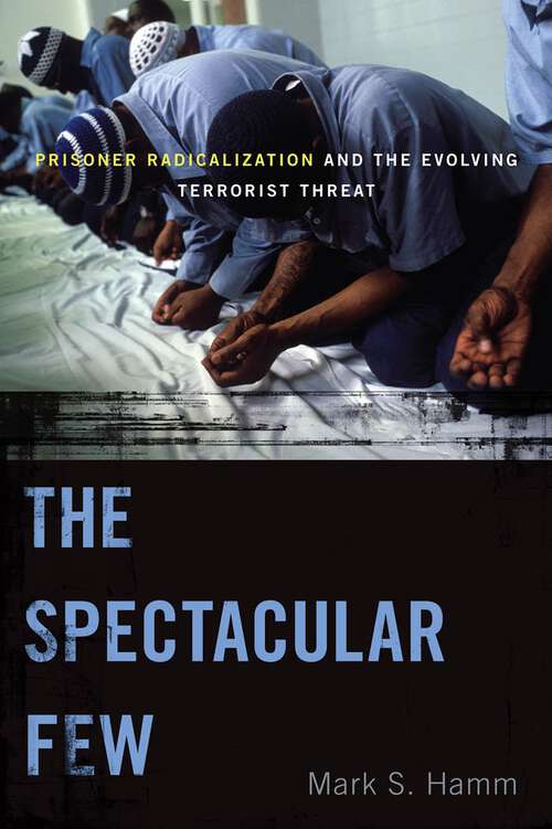 The Spectacular Few: Prisoner Radicalization and the Evolving Terrorist Threat (Alternative Criminology #13)
