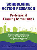 Schoolwide Action Research for Professional Learning Communities: Improving Student Learning Through The Whole-Faculty Study Groups Approach