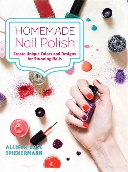 Book cover of Homemade Nail Polish: Create Unique Colors and Designs For Stunning Nails