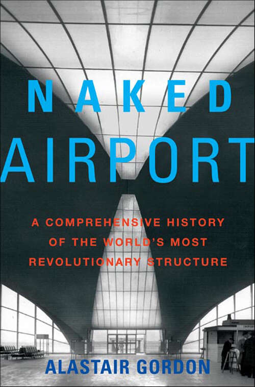 Book cover of Naked Airport: A Comprehensive History of the World's Most Revolutionary Structure
