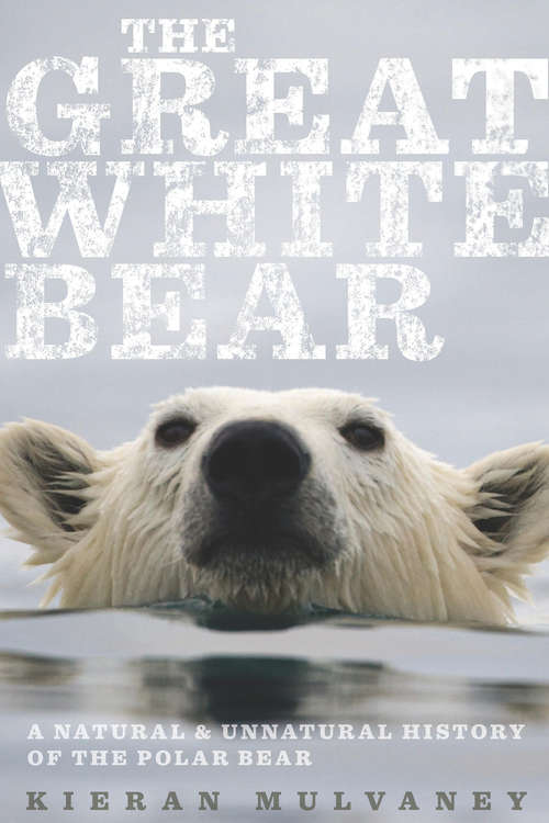 Book cover of The Great White Bear: A Natural and Unnatural History of the Polar Bear