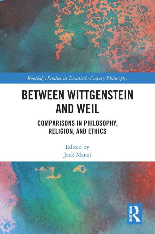 Book cover of Between Wittgenstein and Weil: Comparisons in Philosophy, Religion, and Ethics (Routledge Studies in Twentieth-Century Philosophy)