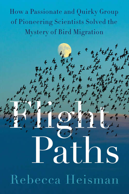 Book cover of Flight Paths: How a Passionate and Quirky Group of Pioneering Scientists Solved the Mystery of Bird Migration