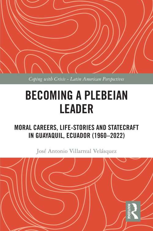 Book cover of Becoming a Plebeian Leader: Moral Careers, Life-Stories and Statecraft in Guayaquil, Ecuador (1960-2022) (1) (Coping with Crisis - Latin American Perspectives)