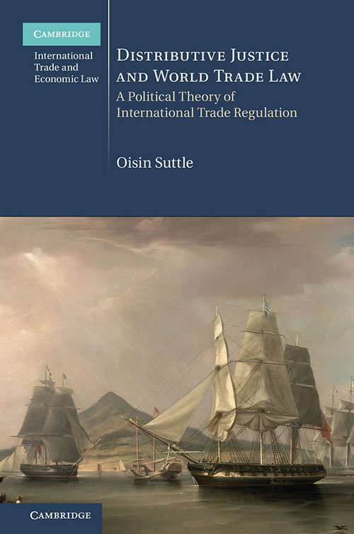 Cambridge International Trade and Economic Law: A Political Theory of International Trade Regulation (Cambridge International Trade and Economic Law #36)