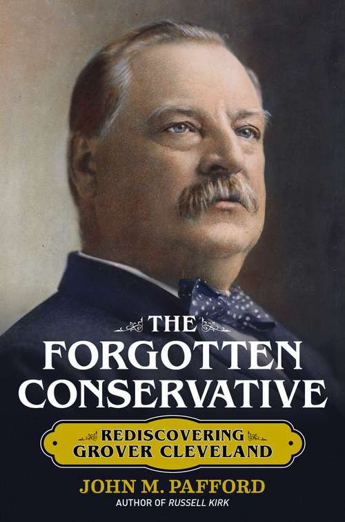 Book cover of The Forgotten Conservative: Rediscovering Grover Cleveland (The Presidents Series)