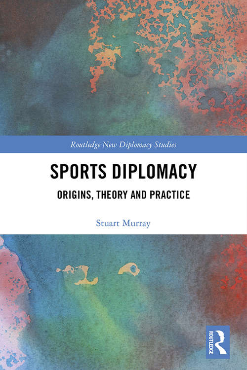 Sports Diplomacy: Origins, Theory and Practice (Routledge New Diplomacy Studies)