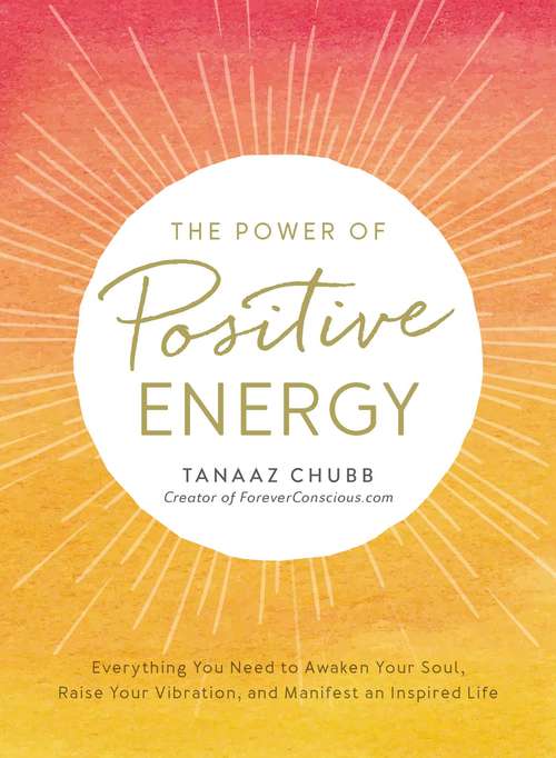 Book cover of The Power of Positive Energy: Everything You Need to Awaken Your Soul, Raise Your Vibration, and Manifest an Inspired Life