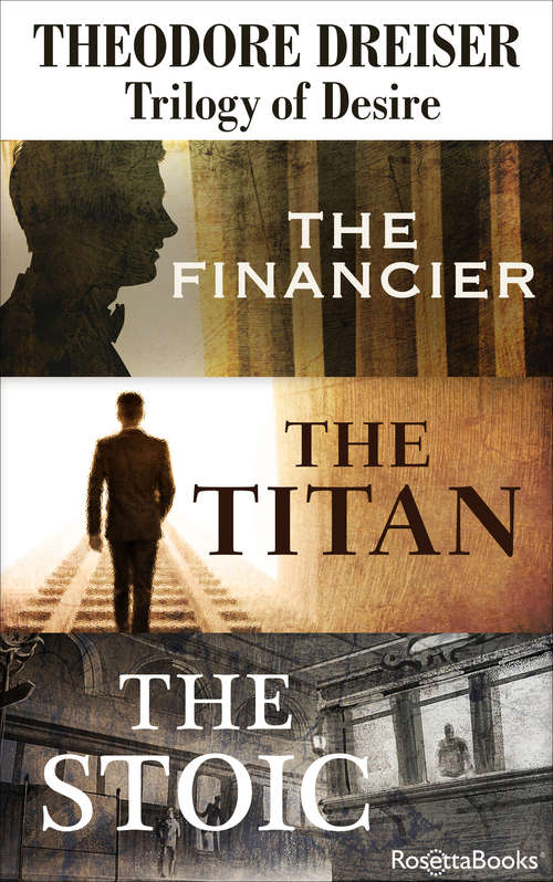 Theodore Dreiser Trilogy of Desire: The Financier, The Titan, The Stoic (The Trilogy of Desire)