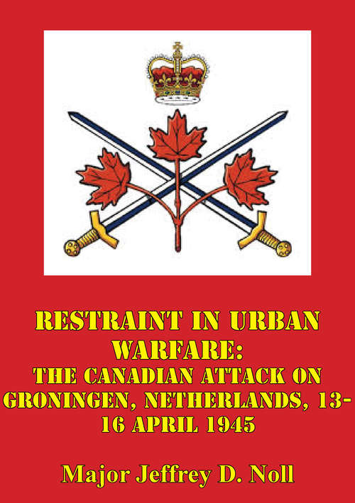 Book cover of Restraint In Urban Warfare: The Canadian Attack On Groningen, Netherlands, 13-16 April 1945