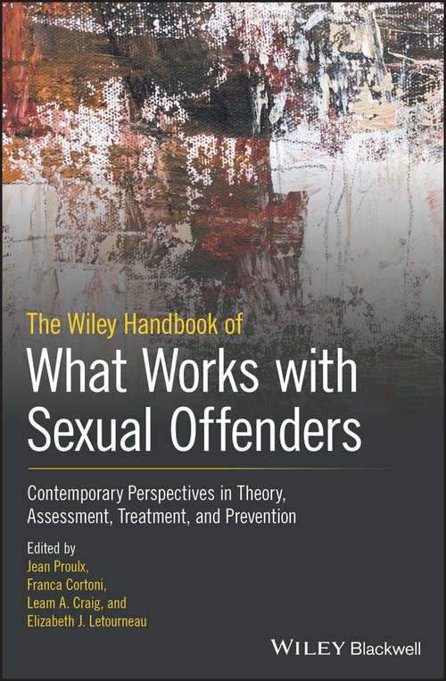 The Wiley Handbook of What Works with Sexual Offenders: Contemporary Perspectives in Theory, Assessment, Treatment, and Prevention