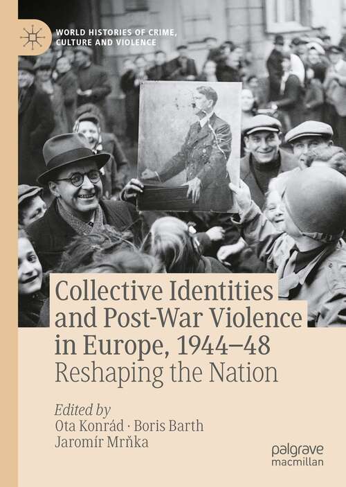 Collective Identities and Post-War Violence in Europe, 1944–48: Reshaping the Nation (World Histories of Crime, Culture and Violence)