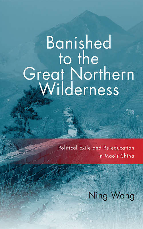 Banished to the Great Northern Wilderness: Political Exile and Re-education in Mao’s China (Contemporary Chinese Studies)