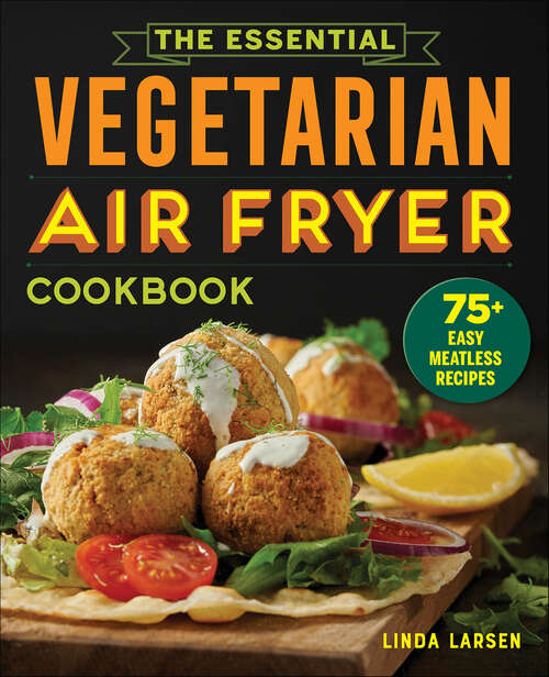 Book cover of The Essential Vegetarian Air Fryer Cookbook: 75+ Easy Meatless Recipes