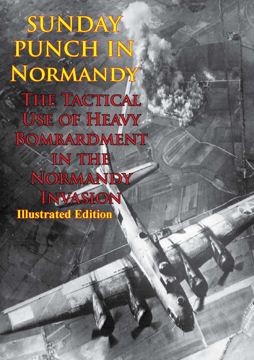 Sunday Punch In Normandy - The Tactical Use Of Heavy Bombardment In The Normandy Invasion: [Illustrated Edition] (Wings at War #2)