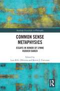 Common Sense Metaphysics: Essays in Honor of Lynne Rudder Baker (Routledge Festschrifts in Philosophy)