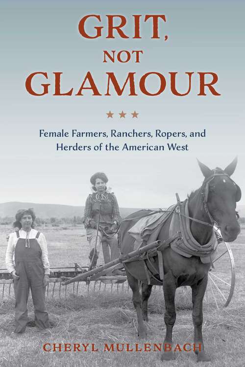 Book cover of Grit, Not Glamour: Female Farmers, Ranchers, Ropers, and Herders of the American West