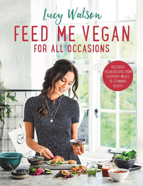 Feed Me Vegan: From quick and easy meals to stunning feasts, the new cookbook from bestselling vegan author Lucy Watson