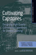 Cultivating Capstones: Designing High-Quality Culminating Experiences for Student Learning (Series on Engaged Learning and Teaching)