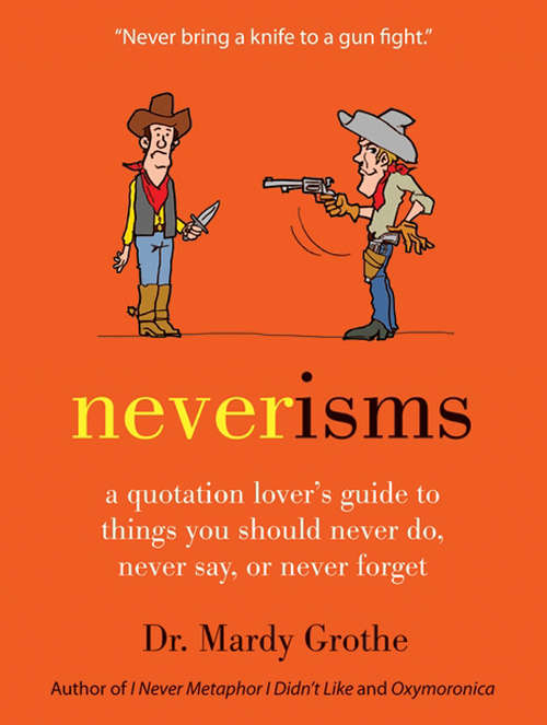 Book cover of Neverisms: A Quotation Lover's Guide to Things You Should Never Do, Never Say, or Never Forget