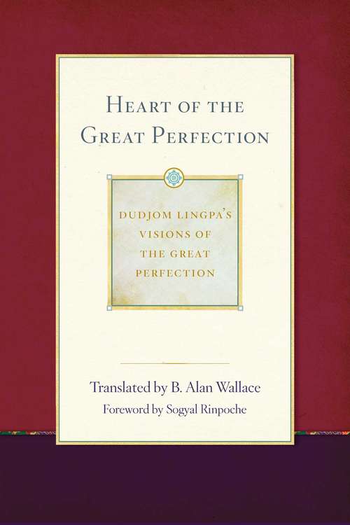 Heart of the Great Perfection: Dudjom Lingpa's Visions of the Great Perfection