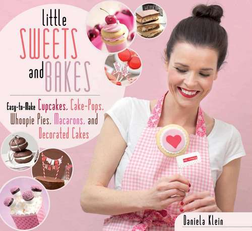 Book cover of Little Sweets and Bakes: Easy-to-Make Cupcakes, Cake Pops, Whoopie Pies, Macarons, and Decorated Cookies