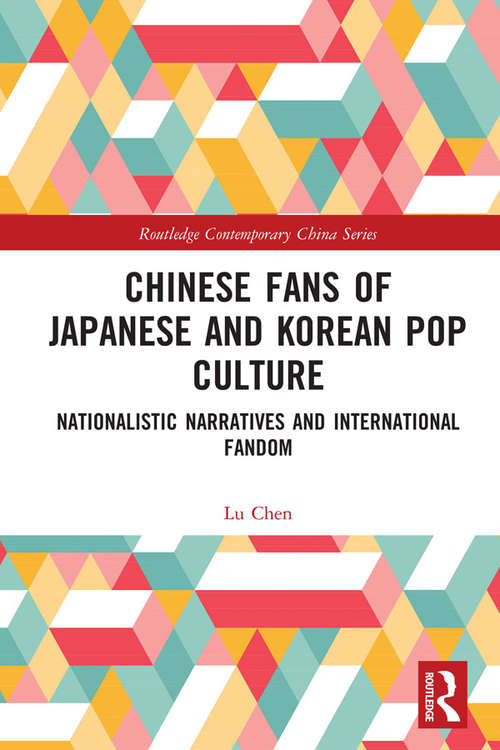 Chinese Fans of Japanese and Korean Pop Culture: Nationalistic Narratives and International Fandom (Routledge Contemporary China Series)