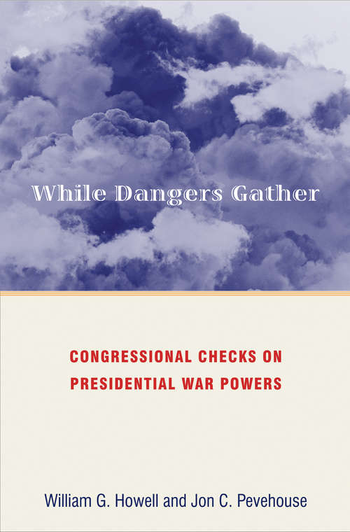 While Dangers Gather: Congressional Checks on Presidential War Powers