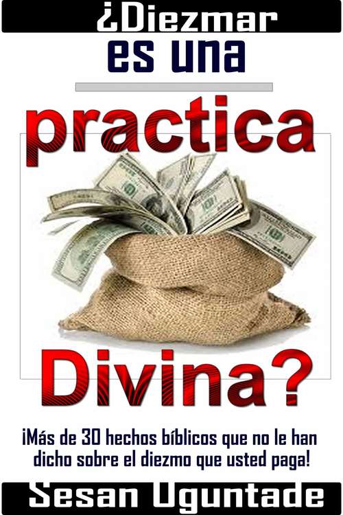 Book cover of ¿Diezmar es una practica Divina?: ¡Más de 30 hechos bíblicos que no le han dicho sobre el diezmo que usted paga!