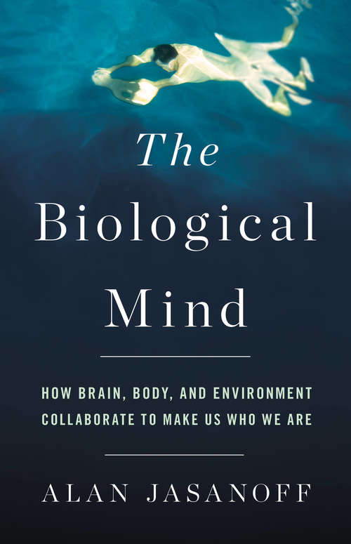Book cover of The Biological Mind: How Brain, Body, and Environment Collaborate to Make Us Who We Are