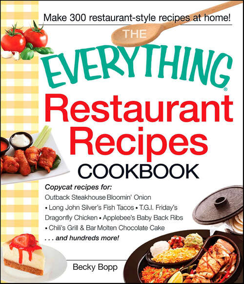 Book cover of The Everything Restaurant Recipes Cookbook: Copycat Recipes For Outback Steakhouse Bloomin' Onion, Long John Silver's Fish Tacos, Tgi Friday's Dragonfly Chicken, Applebee's Baby Back Ribs, Chili's Grill And Bar Molten Chocolate Cake... And Hundreds More! (The Everything Books)