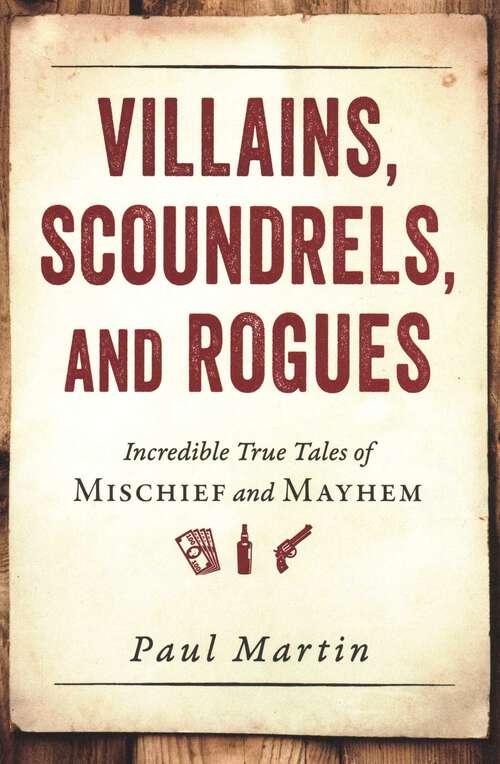 Book cover of Villains, Scoundrels, and Rogues: Incredible True Tales of Mischief and Mayhem